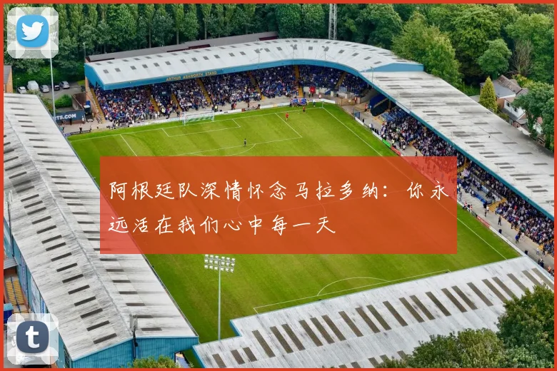 阿根廷队深情怀念马拉多纳：你永远活在我们心中每一天