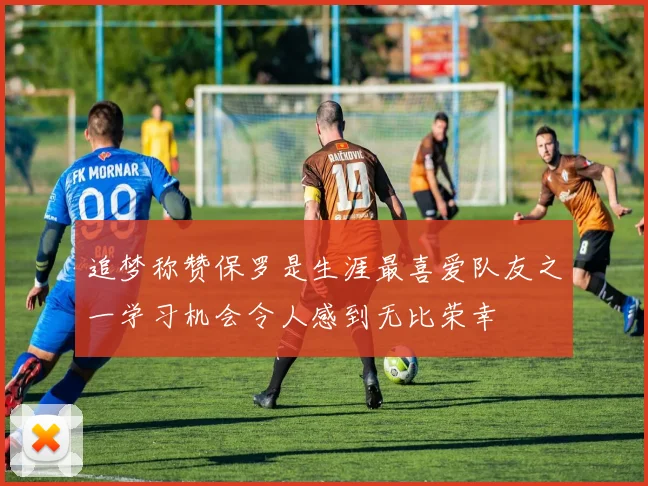 追梦称赞保罗是生涯最喜爱队友之一学习机会令人感到无比荣幸
