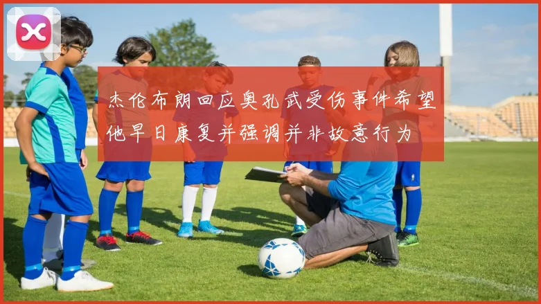 杰伦布朗回应奥孔武受伤事件希望他早日康复并强调并非故意行为