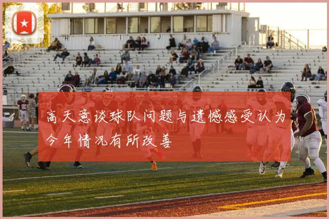 高天意谈球队问题与遗憾感受认为今年情况有所改善