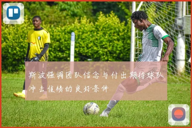 斯波强调团队信念与付出期待球队冲击佳绩的良好条件
