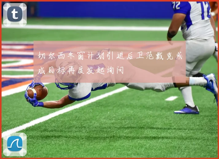 切尔西冬窗计划引进后卫范戴克或成目标再度发起询问